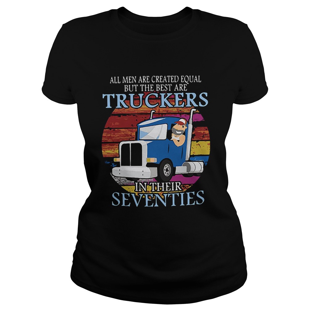 All Men Are Created Equal But The Best Are Truckers In Their Seventies Classic Ladies