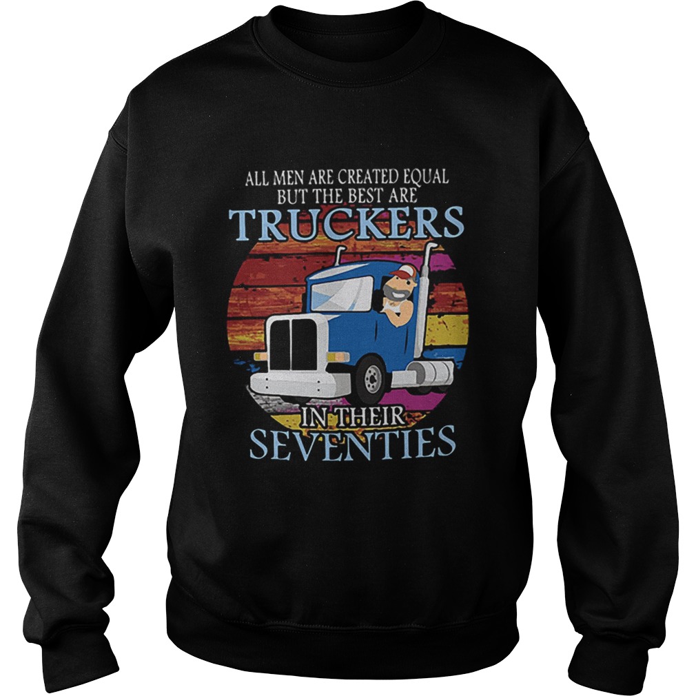 All Men Are Created Equal But The Best Are Truckers In Their Seventies Sweatshirt