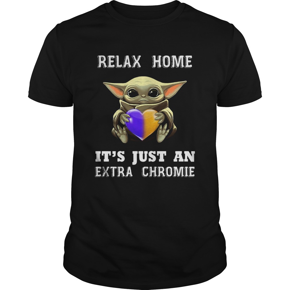 Baby Yoda Relax Homie Its Just An Extra Chromie shirt