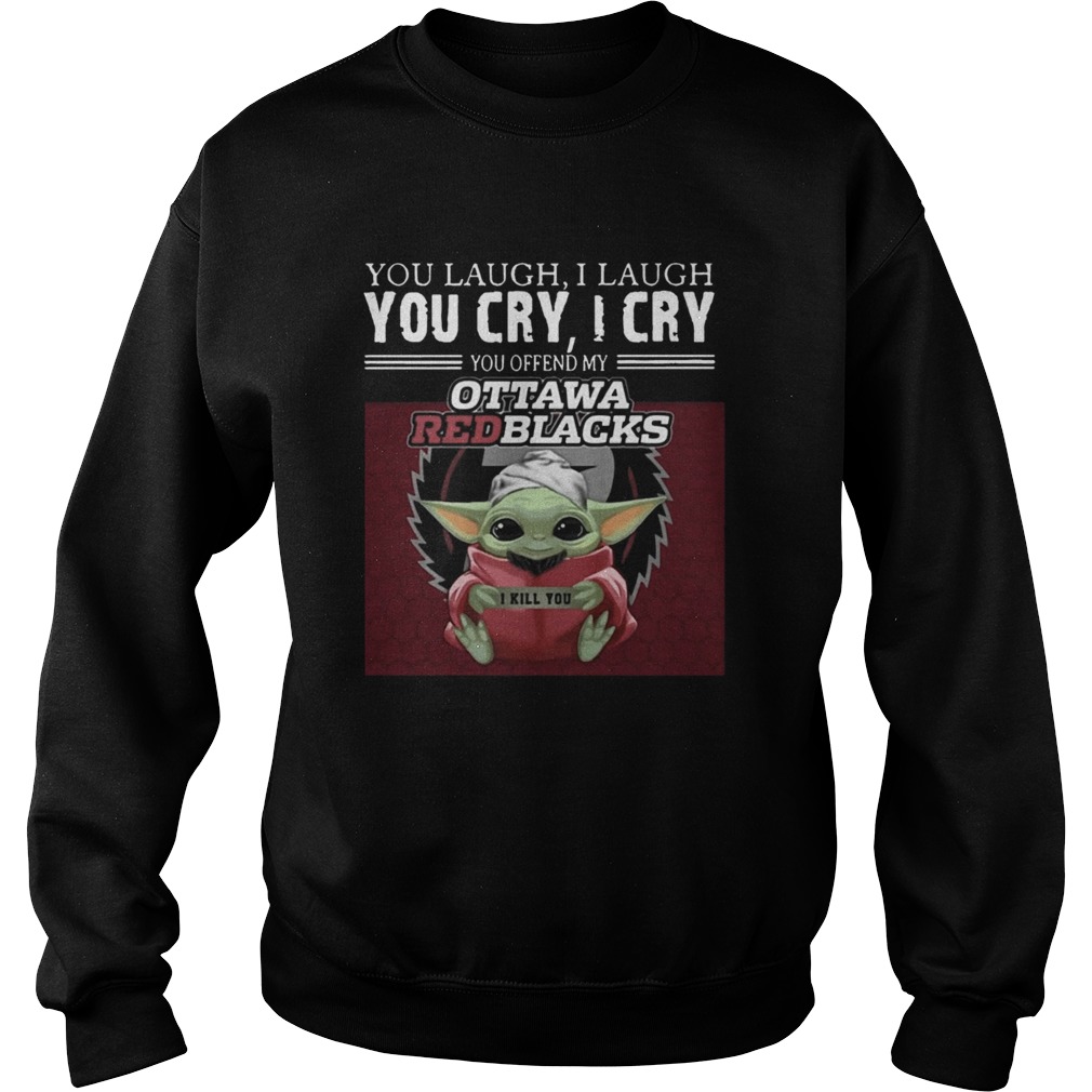 Baby Yoda you laugh I laugh you cry I cry you offend my Ottawa Redblacks I kill you Sweatshirt