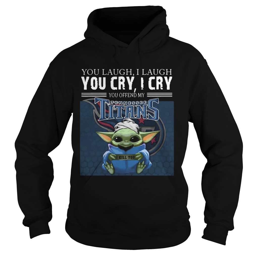 Baby Yoda you laugh I laugh you cry I cry you offend my Tennessee Titans I kill you Hoodie