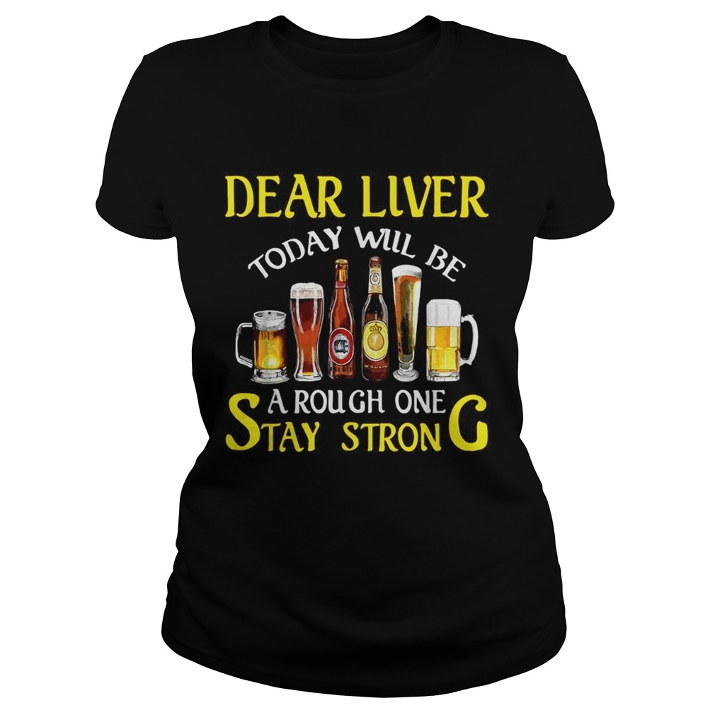 Beer Dear liver today will be a rough one stay strong Classic Ladies