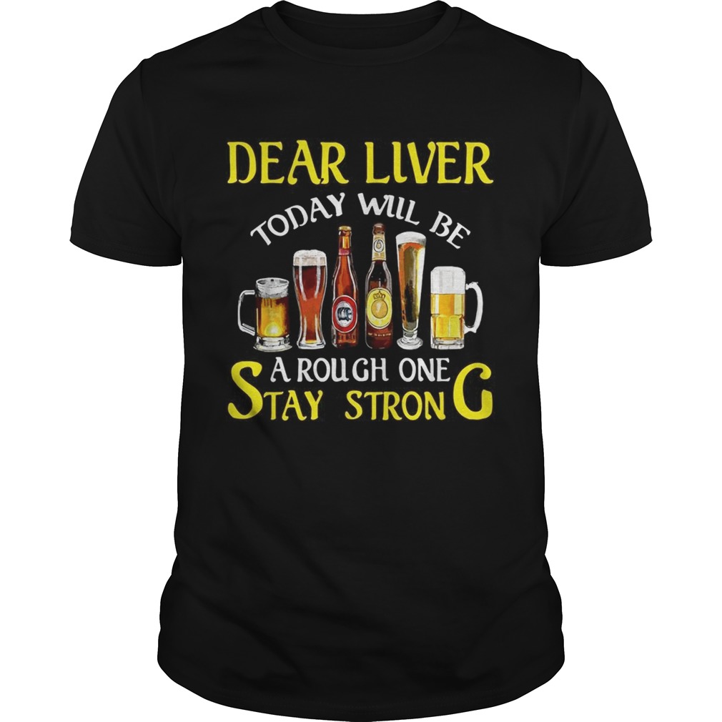 Beer Dear liver today will be a rough one stay strong shirt