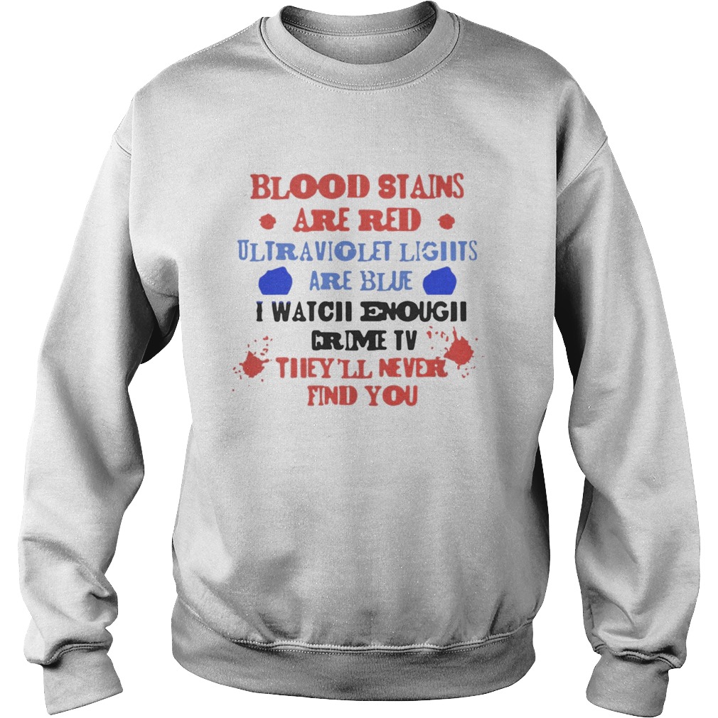 Blood stains are red ultraviolet lights are blue I watch enough crime TV theyll never find you shi Sweatshirt