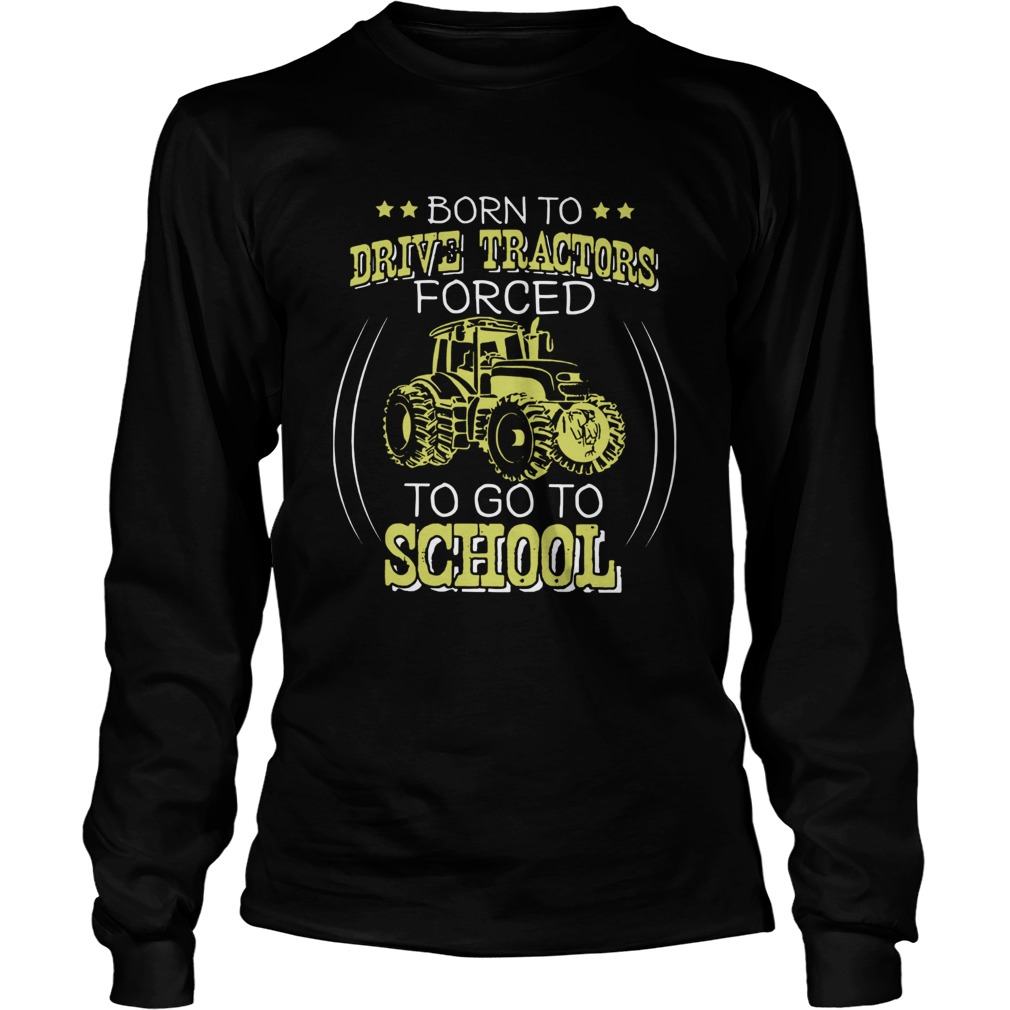 Born To Drive Tractors Forced To Go To School LongSleeve