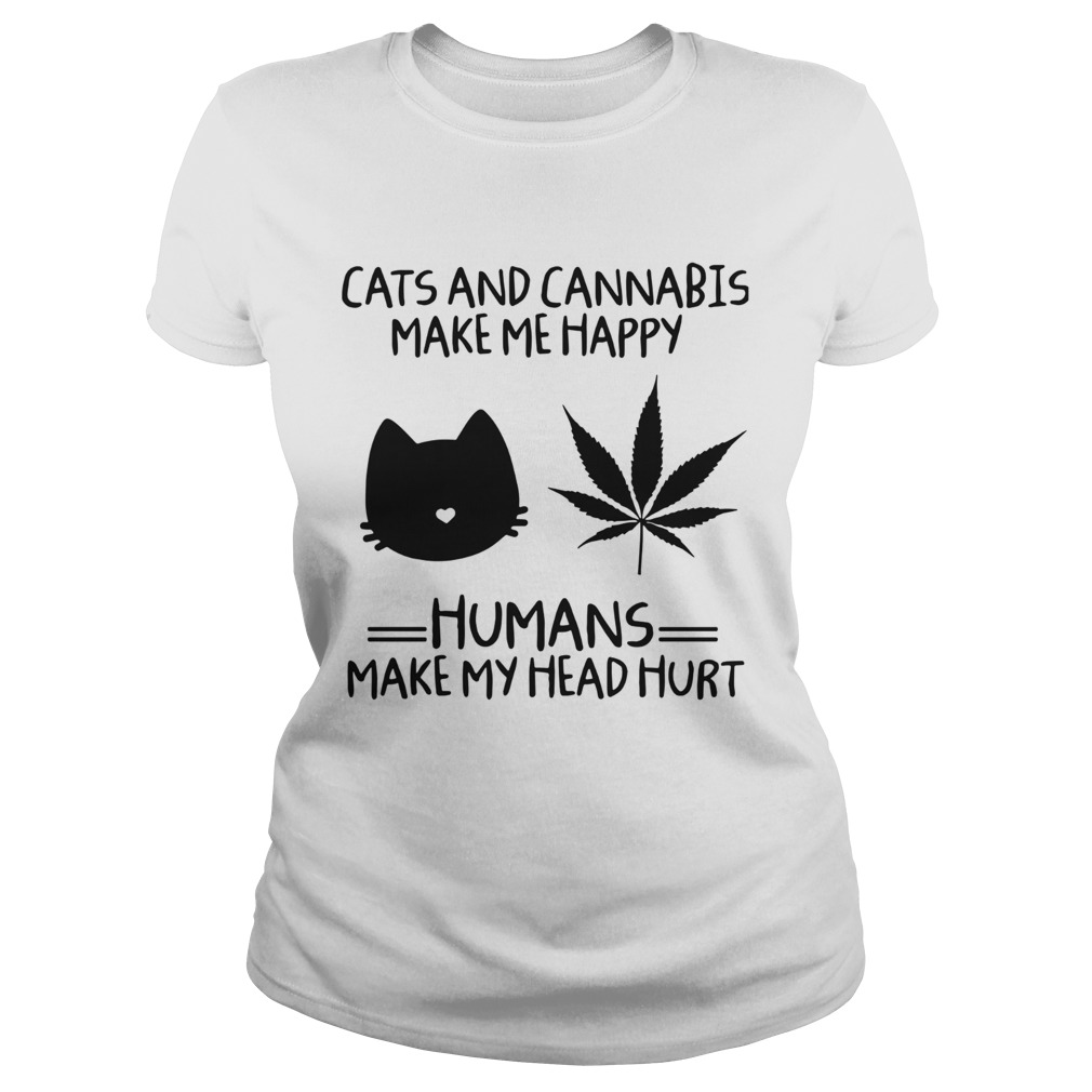 Cats And Cannabis Make Me Happy Humans Make My Head Hurt Classic Ladies