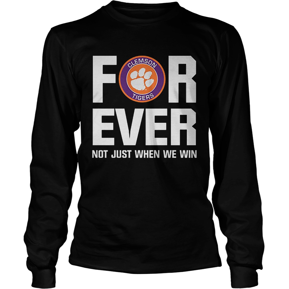 Clemson Tigers For ever not just when we win LongSleeve