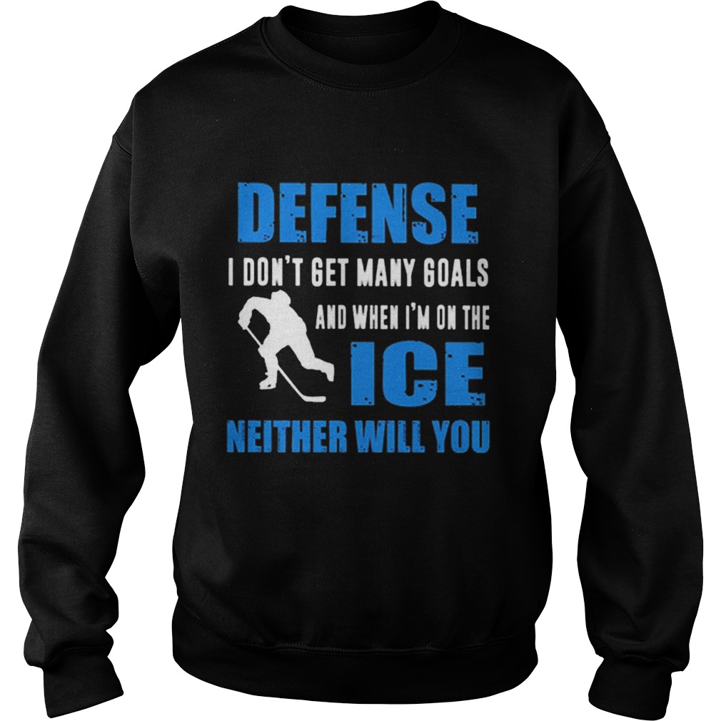 Defense I dont get many goals and when Im on the ice neither will you Sweatshirt