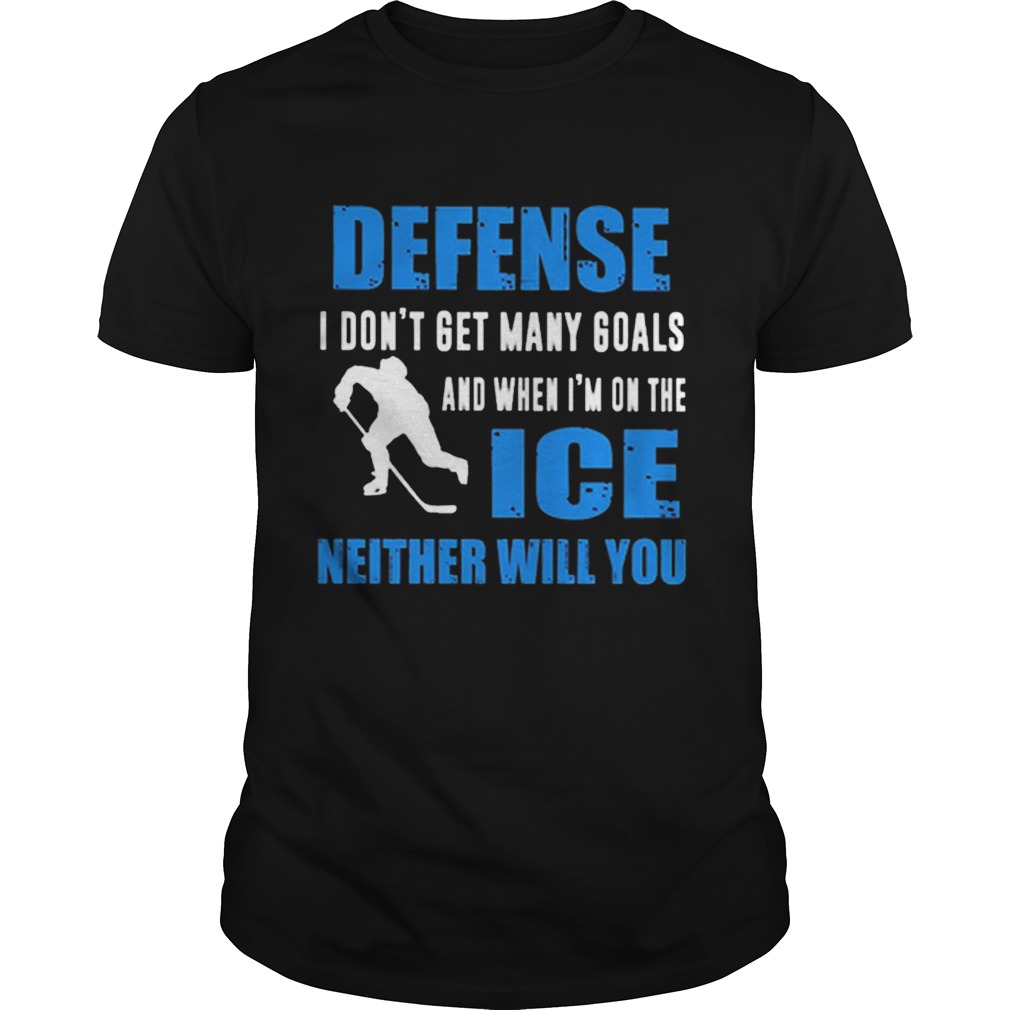 Defense I dont get many goals and when Im on the ice neither will you shirt