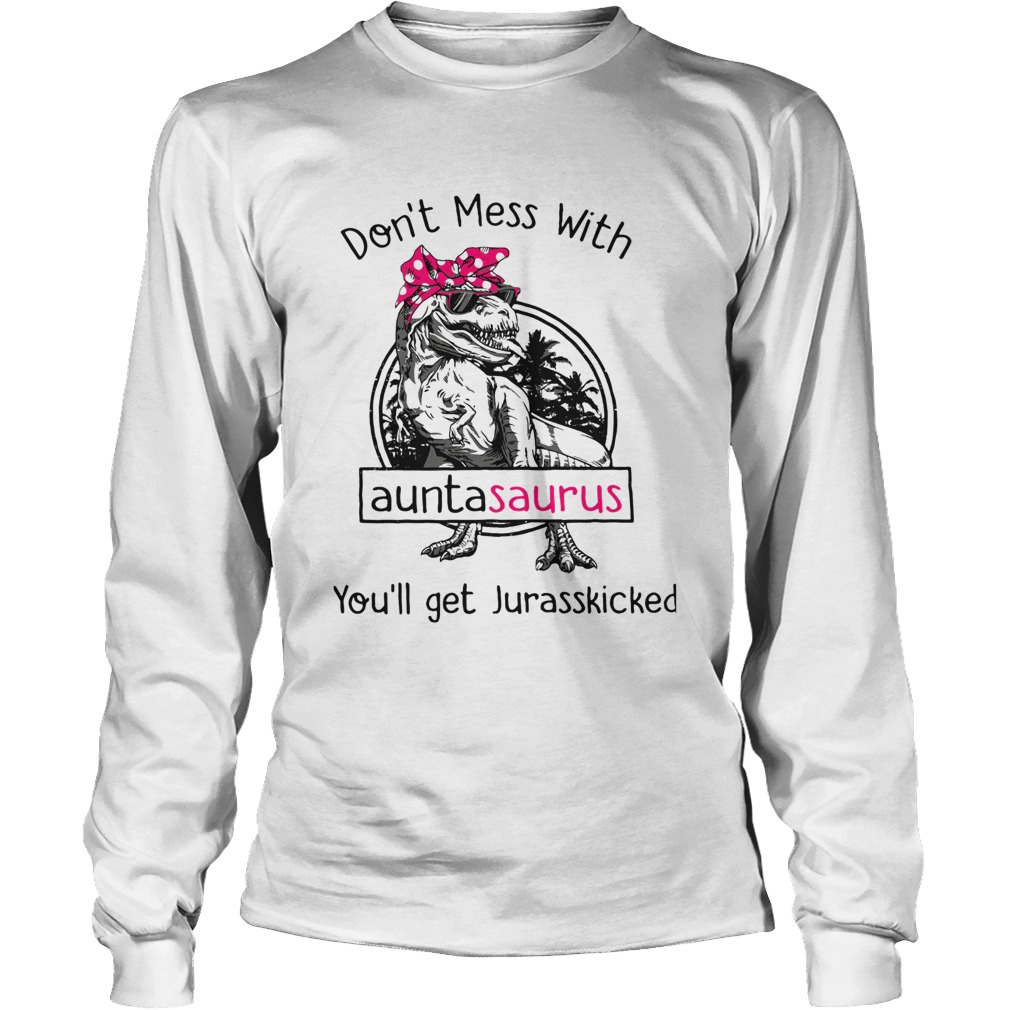 Dinosaur Trex Dont Mess With Auntasaurus Youll Get Jurasskicked LongSleeve