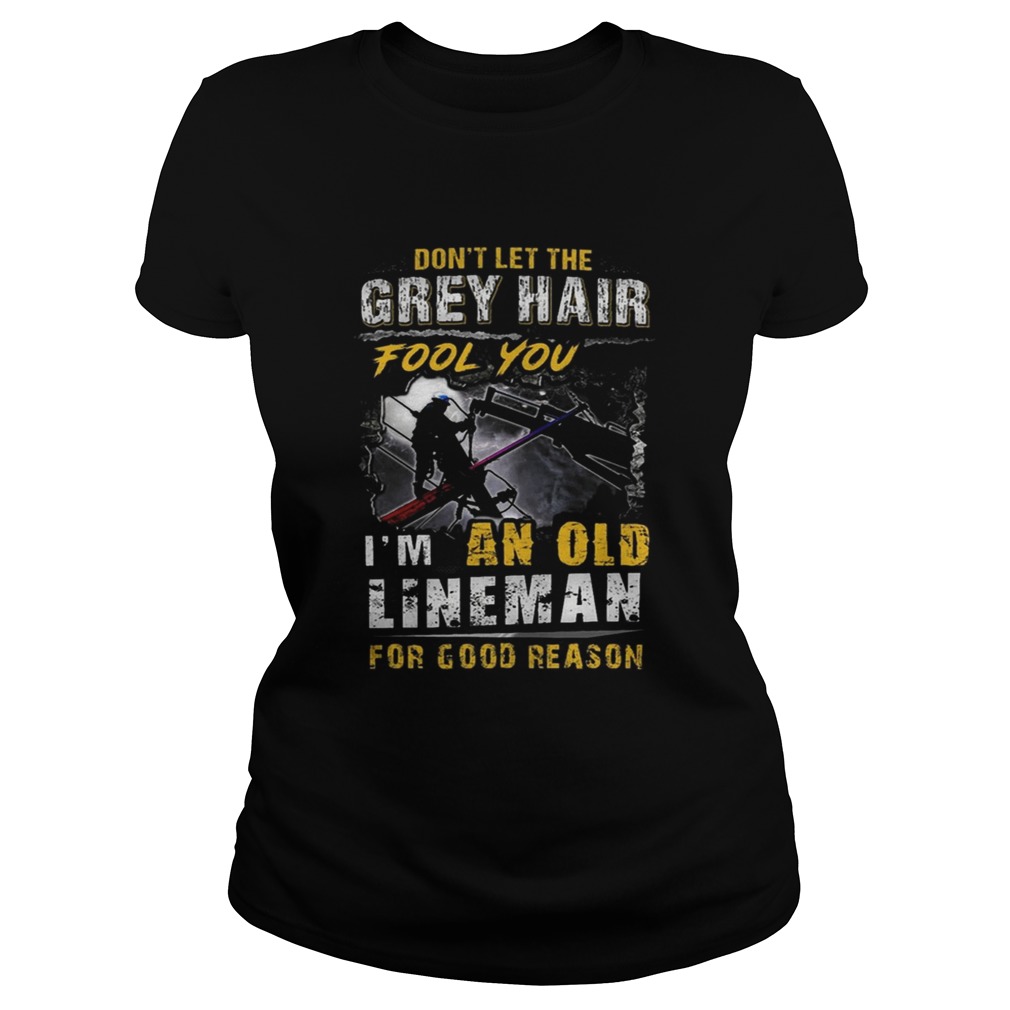 Dont Let The Grey Hair Fool You Im An Old Lineman For Good Reason Classic Ladies