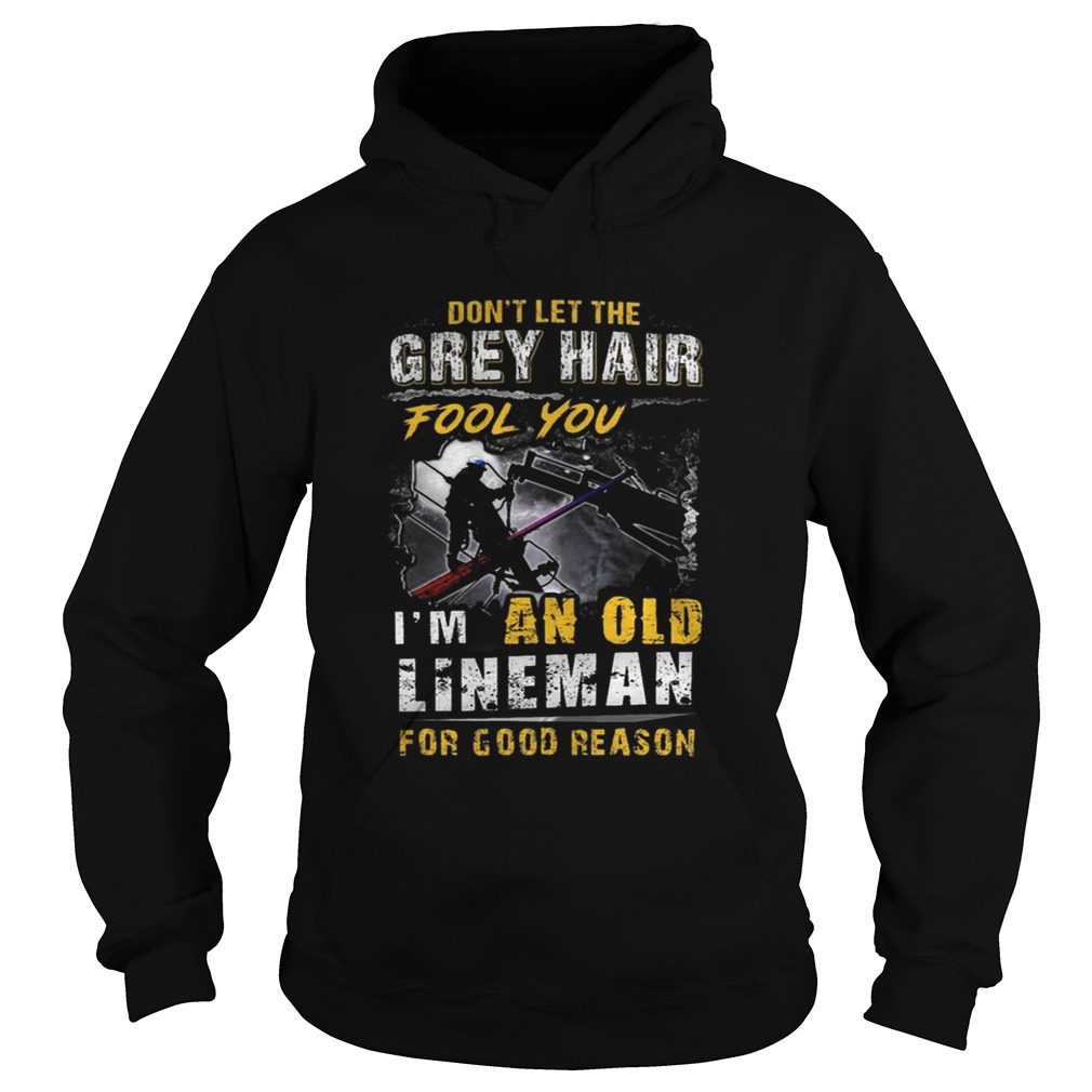 Dont Let The Grey Hair Fool You Im An Old Lineman For Good Reason Hoodie