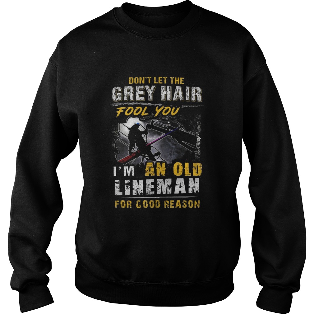 Dont Let The Grey Hair Fool You Im An Old Lineman For Good Reason Sweatshirt