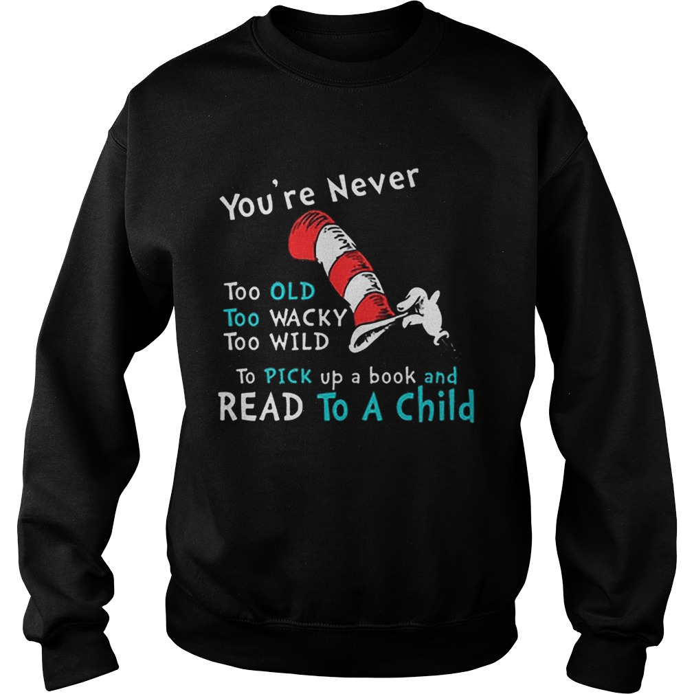 Dr Seuss Youre Never old To Pick up a book and Read To A Child Sweatshirt