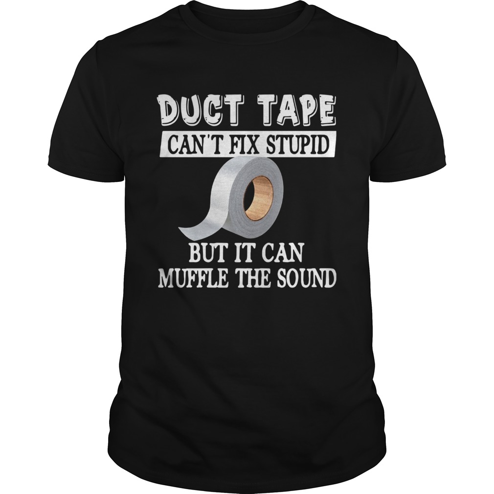 Duct Tape Cant Fix Stupid But It Can Muffle The Sound shirt