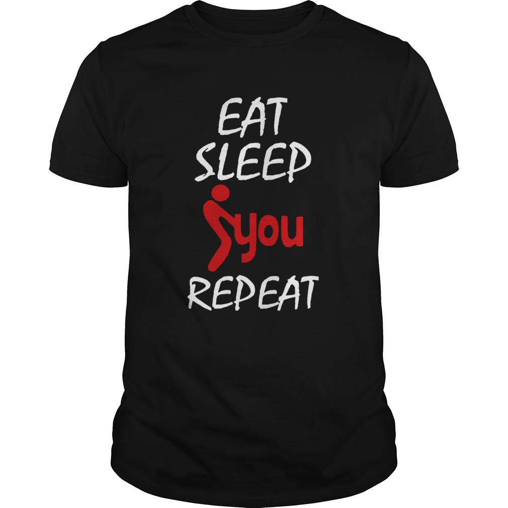 Eat Sleep Fuck You Repeat shirt