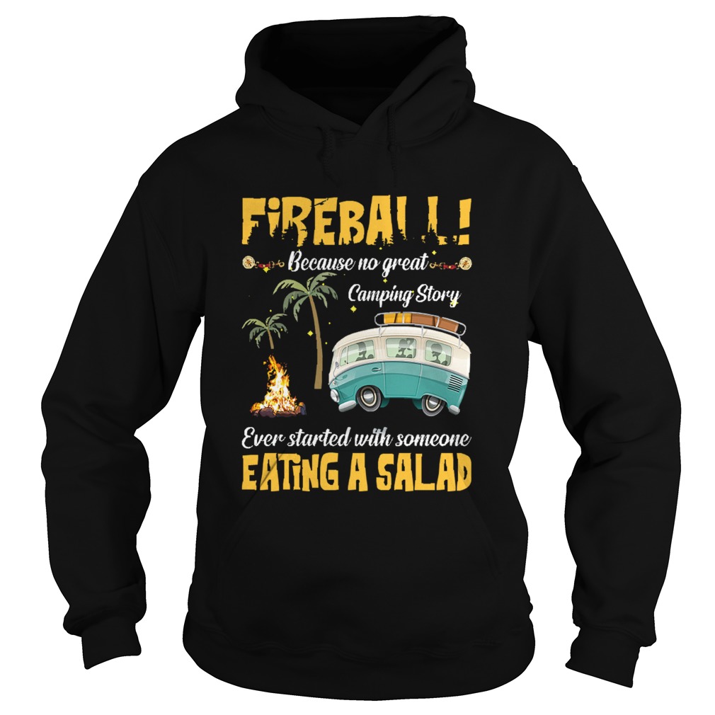 Fireball Because No Great Camping Story Ever Started With Someone Eating A Salad Hoodie