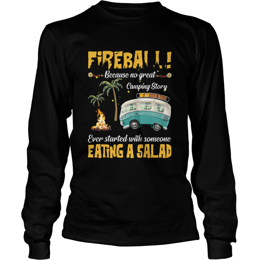Fireball Because No Great Camping Story Ever Started With Someone Eating A Salad LongSleeve