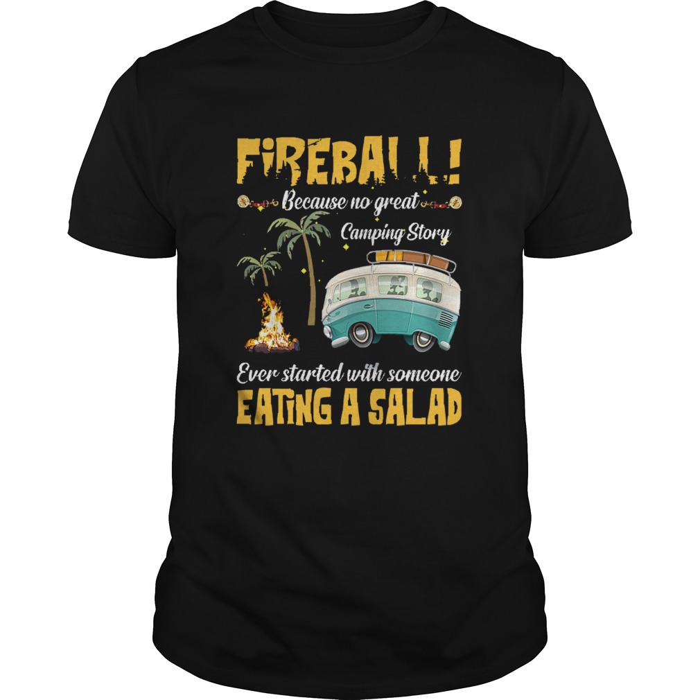 Fireball Because No Great Camping Story Ever Started With Someone Eating A Salad shirt