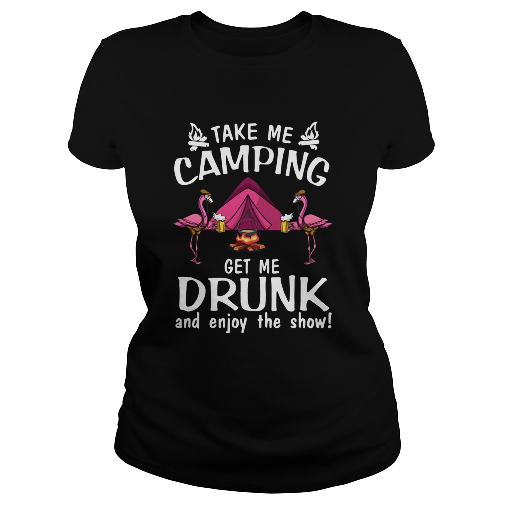 Flamingo Take Me Camping Get Me Drunk And Enjoy The Show Classic Ladies