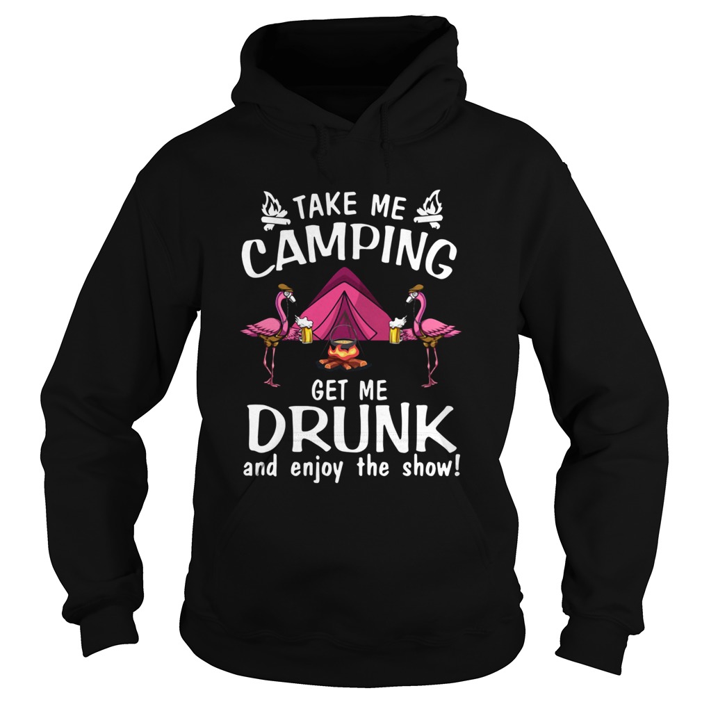 Flamingo Take Me Camping Get Me Drunk And Enjoy The Show Hoodie