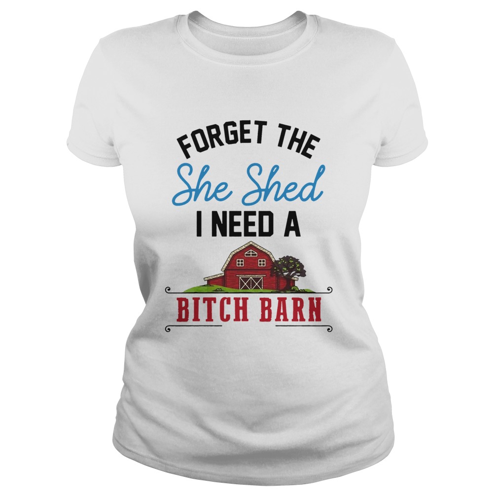 Forget The She Shed I Need A Bitch Barn Classic Ladies