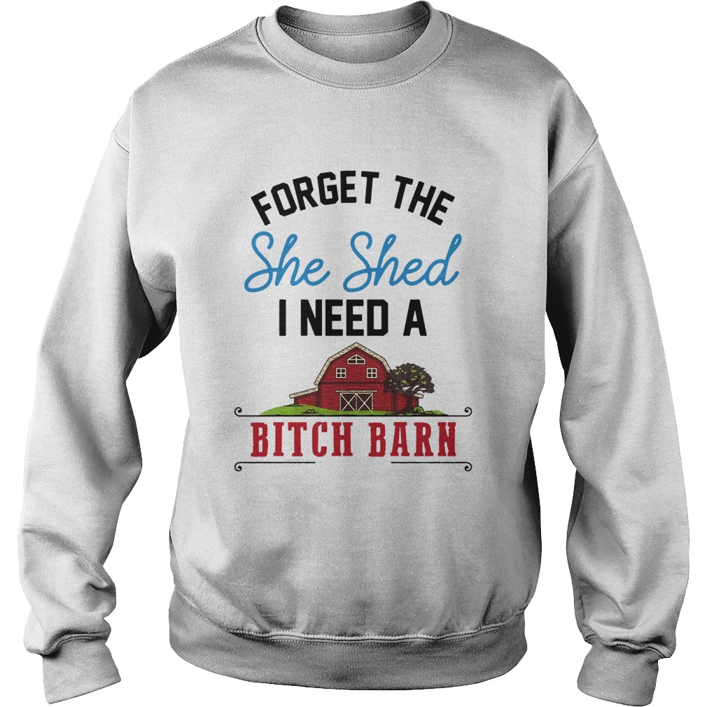 Forget The She Shed I Need A Bitch Barn Sweatshirt