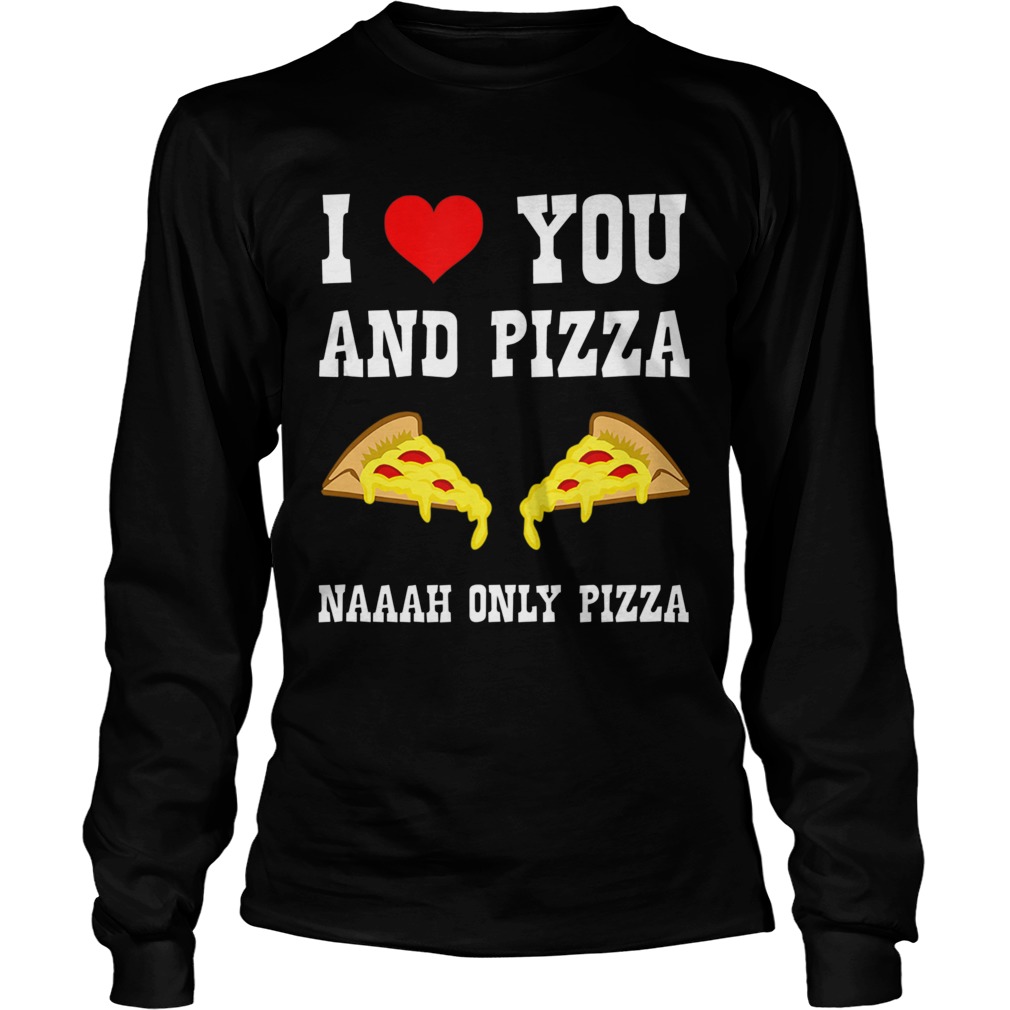 Funny I Love You And Pizza Naaah Only Pizza Ironic LongSleeve