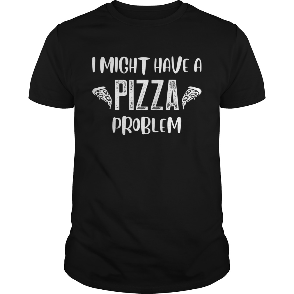 Funny I Might Have A Pizza Problem Pizza lover shirt