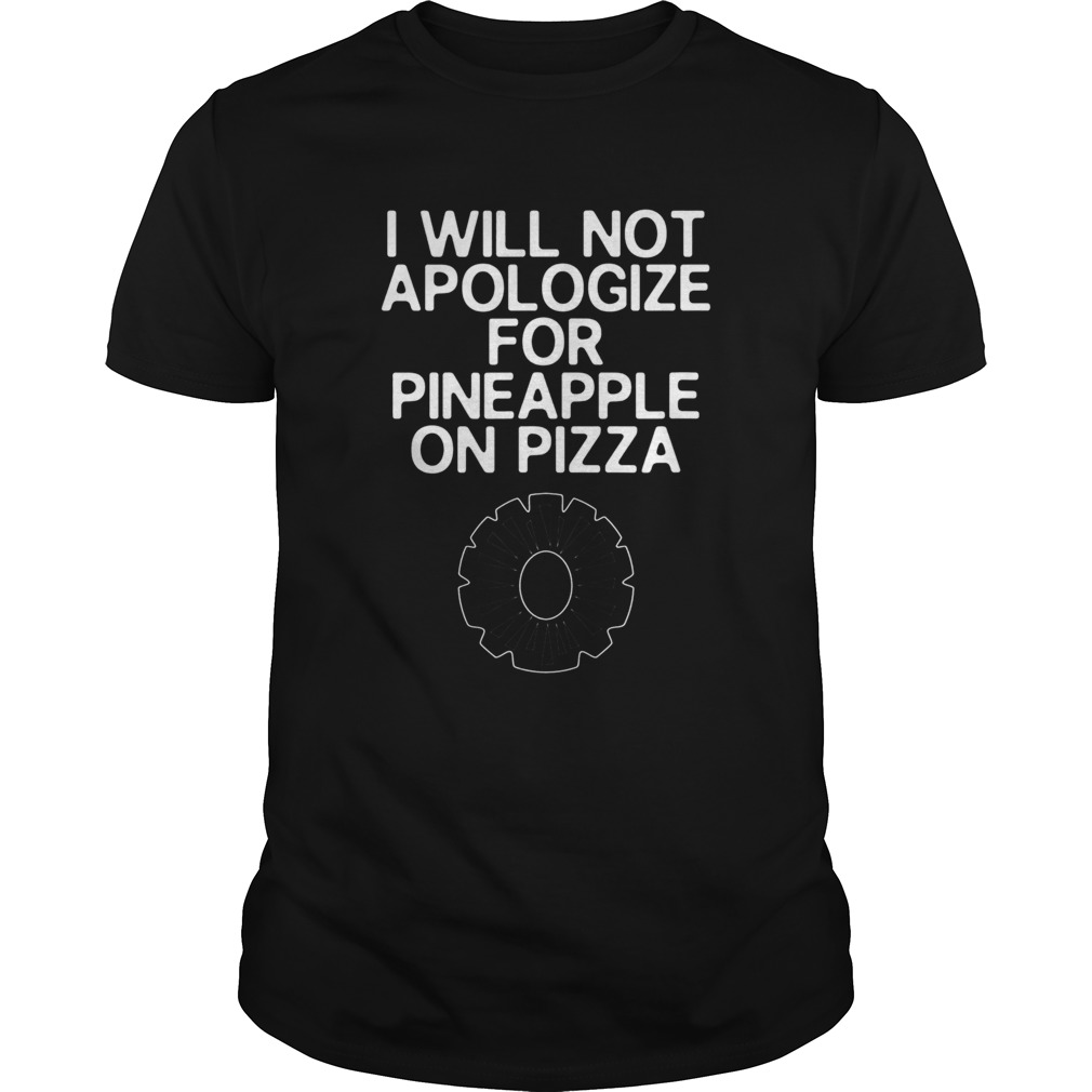 Funny I Will Not Apologize For Pineapple On Pizza shirt