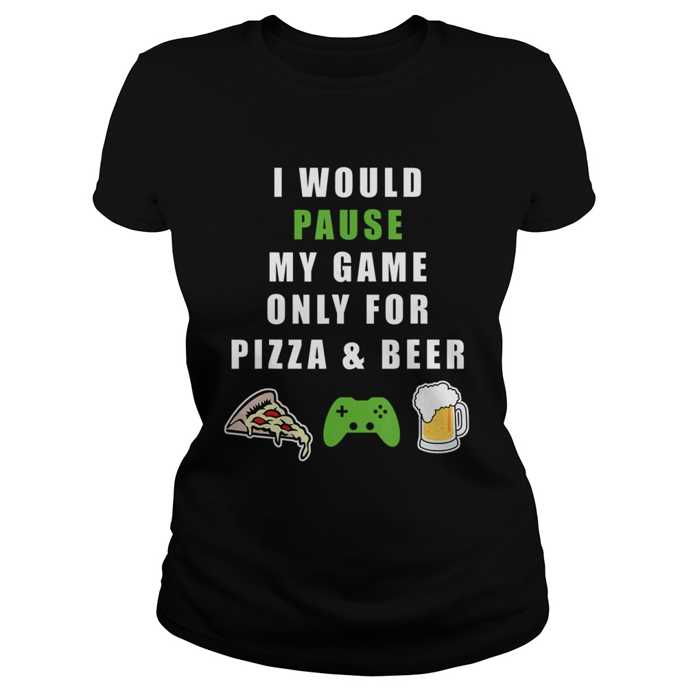 Funny I would Pause my Game only for BeerPizza Gamer Classic Ladies