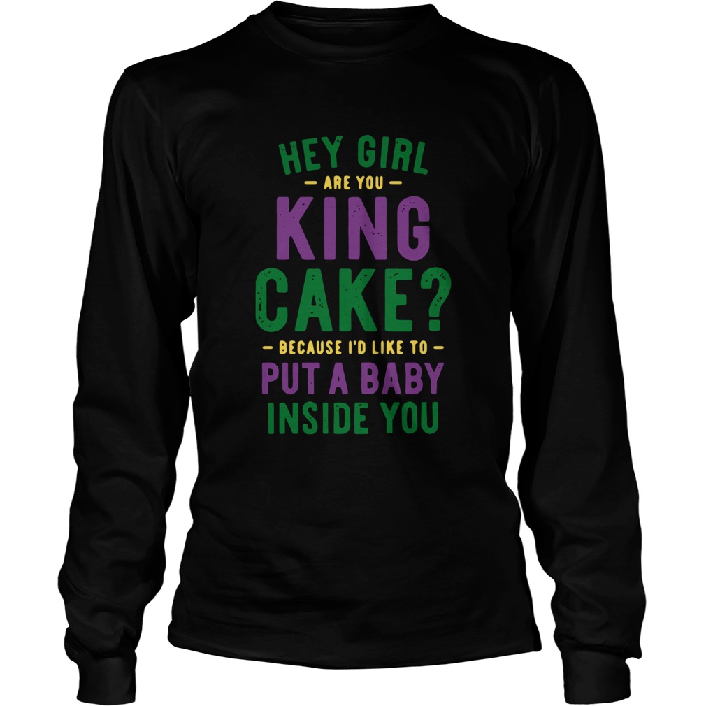 Hey Girl Are You King Cake Because Id Like To Put A Baby Inside You LongSleeve