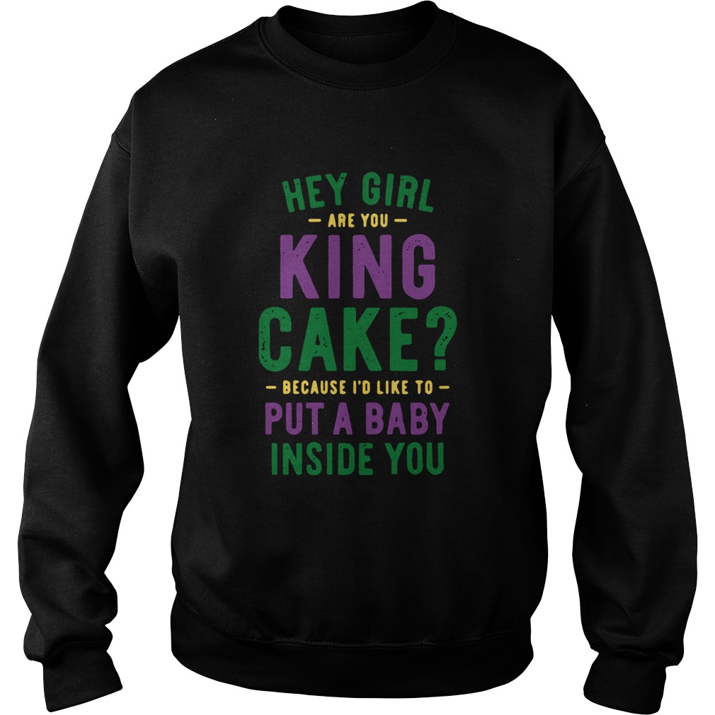 Hey Girl Are You King Cake Because Id Like To Put A Baby Inside You Sweatshirt