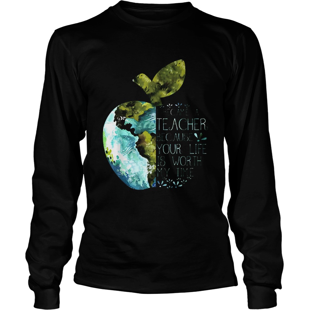 I Became A Teacher Because Your Life Is Worth My Time Apple World LongSleeve