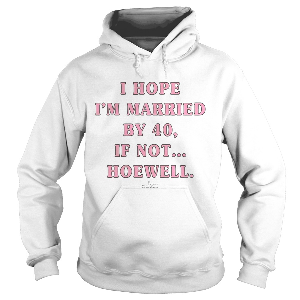 I Hope Im Married By 40 If Not Hoewell Hoodie