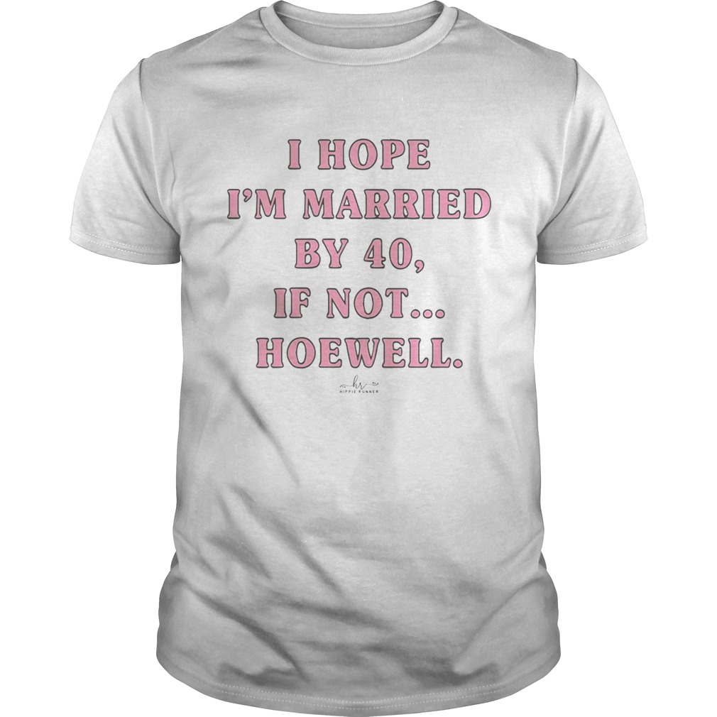 I Hope Im Married By 40 If Not Hoewell shirt