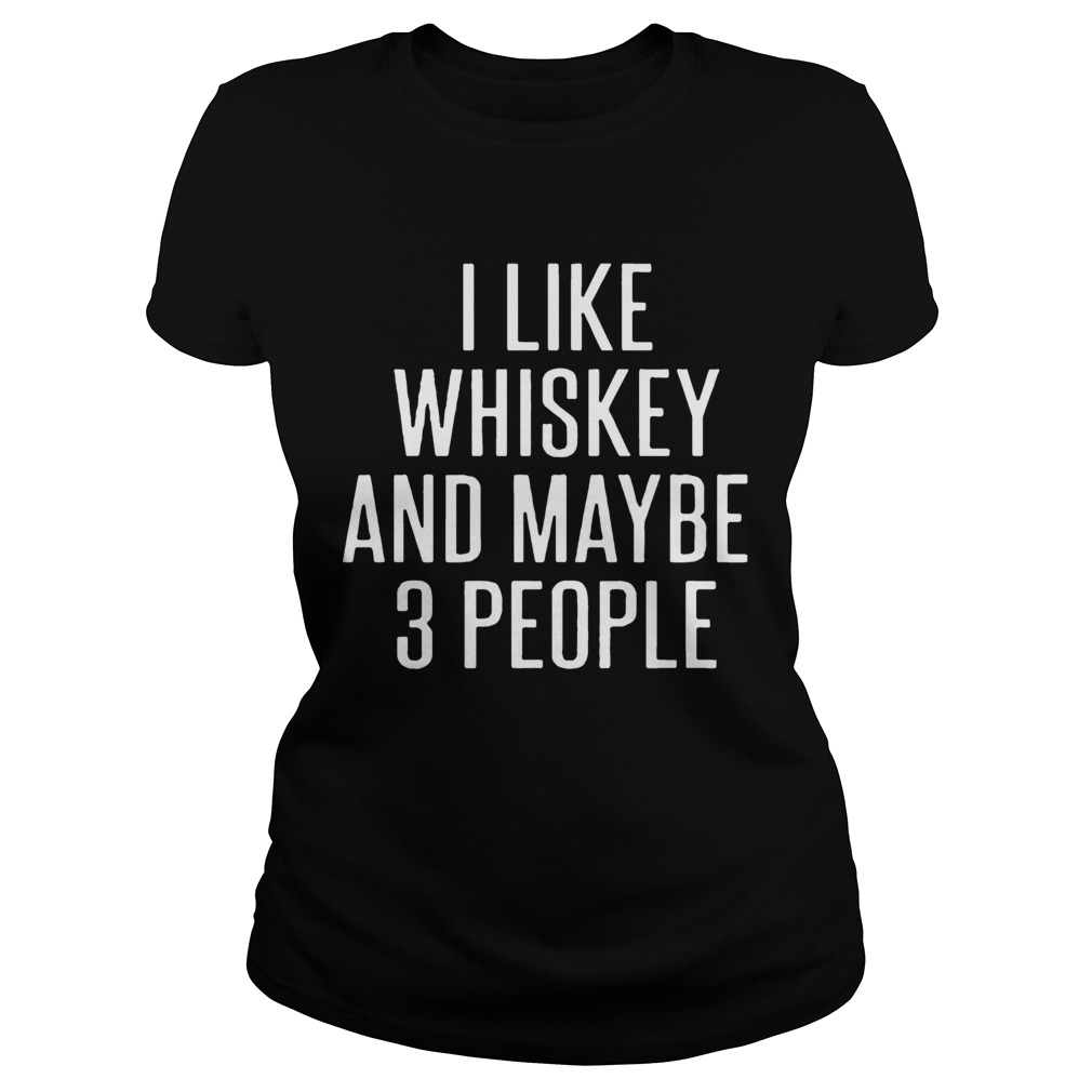 I Like Whiskey And Maybe 3 People Classic Ladies
