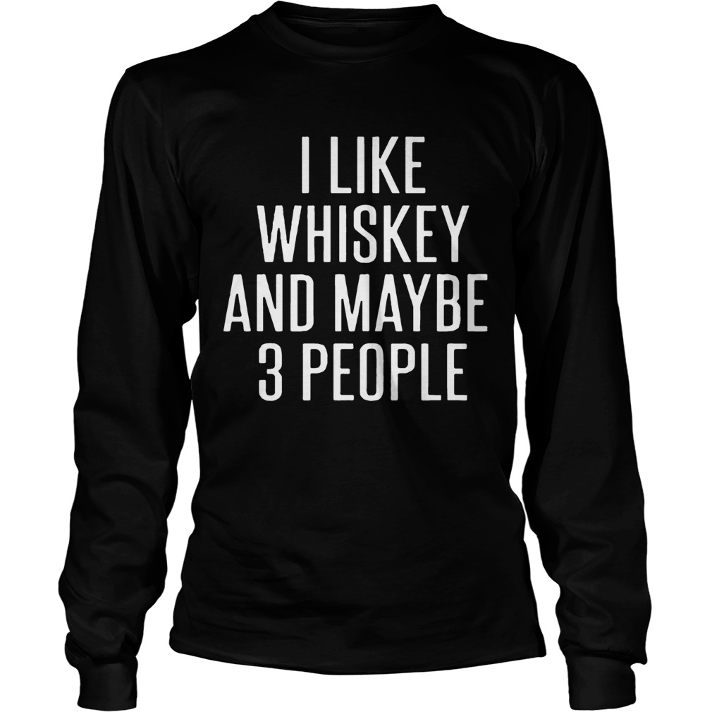 I Like Whiskey And Maybe 3 People LongSleeve