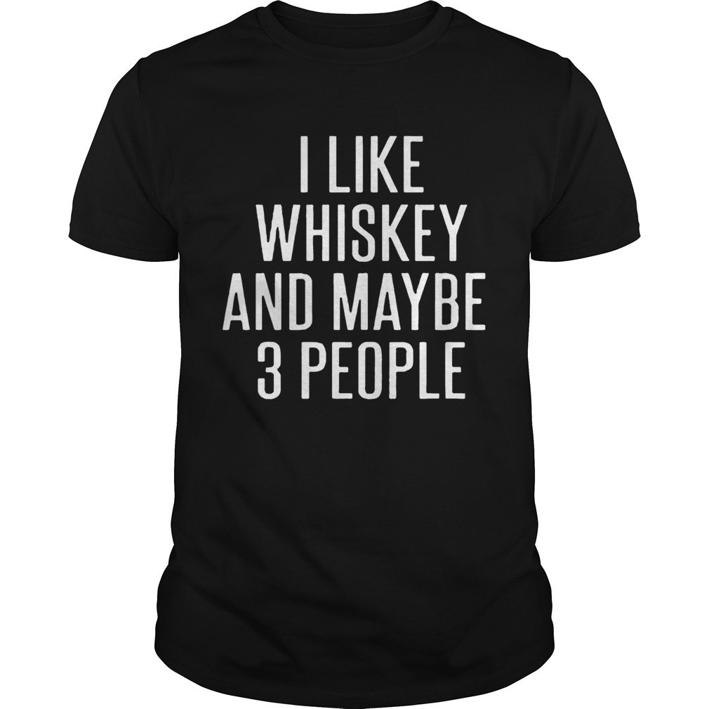 I Like Whiskey And Maybe 3 People shirt