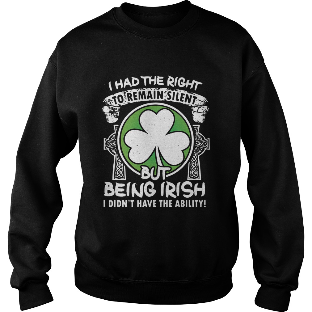 I had the right to remain silent but being Irish I didnt have the ability Sweatshirt