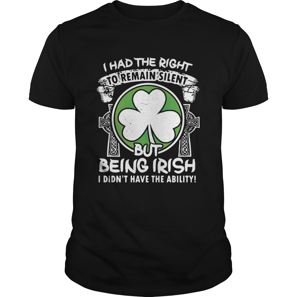 I had the right to remain silent but being Irish I didnt have the ability shirt