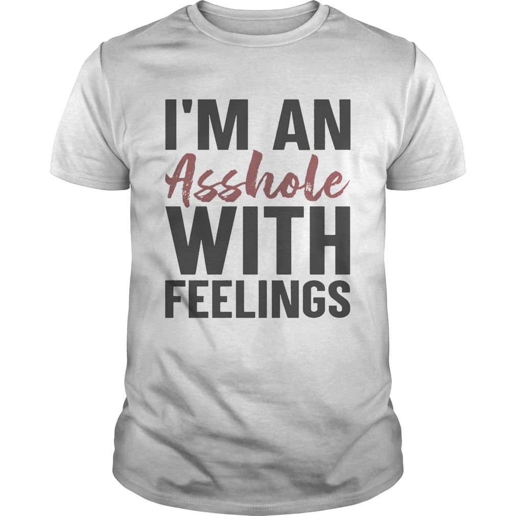 Im An Asshole With Feelings shirt