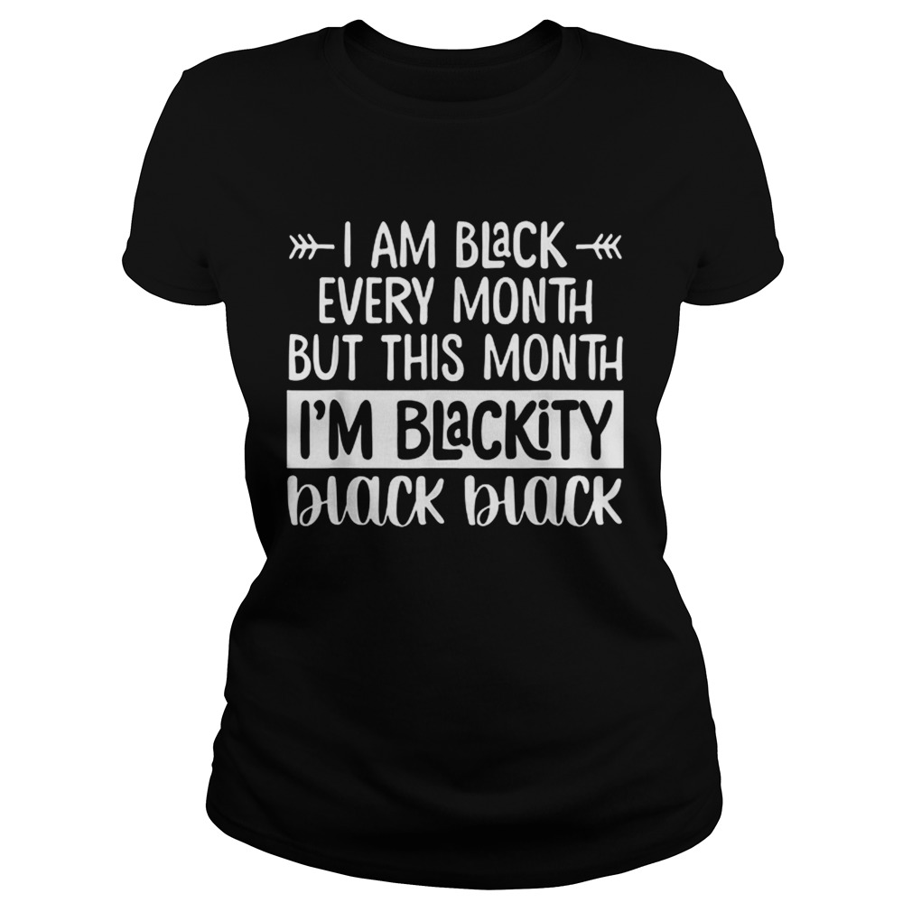 Im Black Every Month But This Month Im Blackity Black Black Classic Ladies