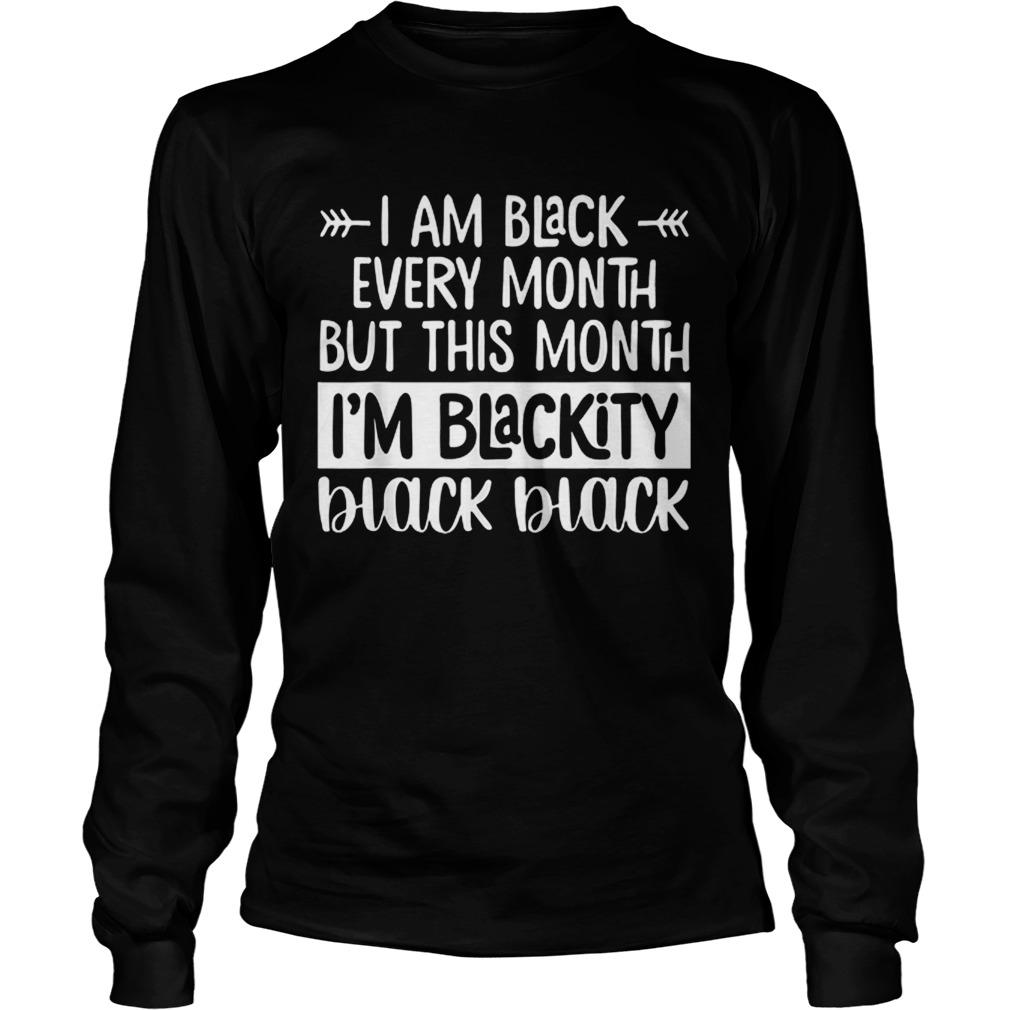 Im Black Every Month But This Month Im Blackity Black Black LongSleeve