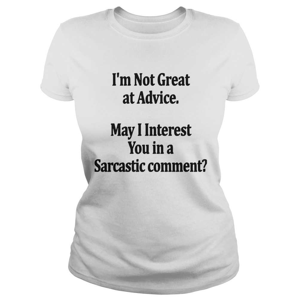 Im Not Great At Advice May I Interest You In A Sarcastic Comment Classic Ladies