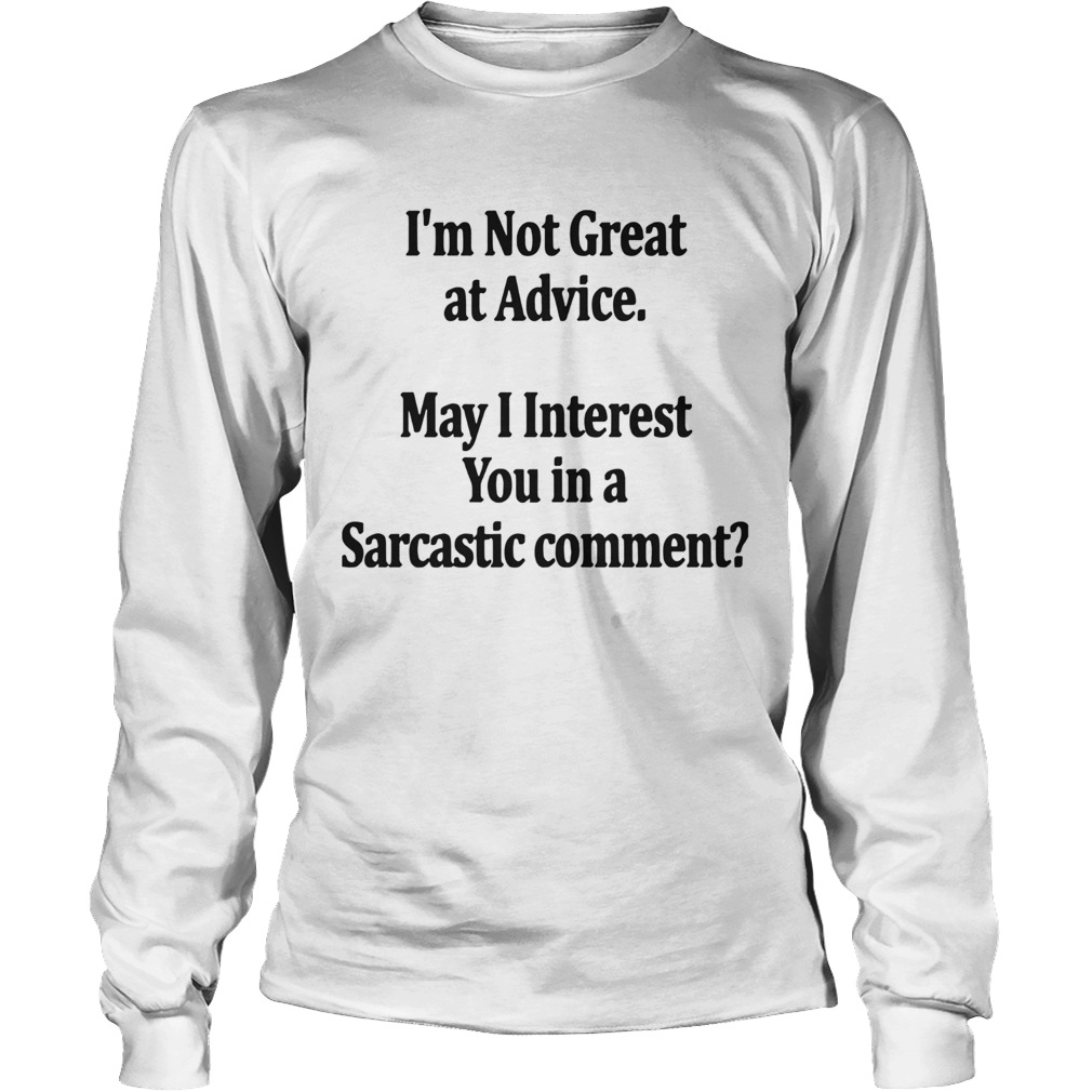 Im Not Great At Advice May I Interest You In A Sarcastic Comment LongSleeve