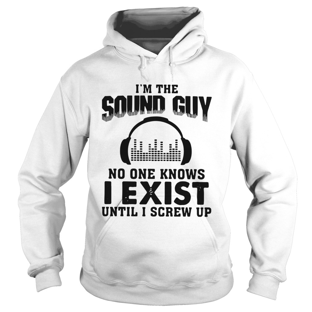 Im The Sound Guy No One Knows I Exist Until I Screw Up Hoodie