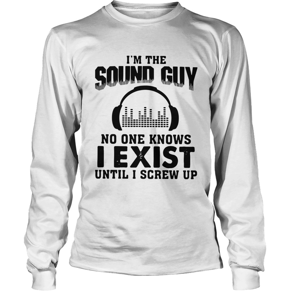 Im The Sound Guy No One Knows I Exist Until I Screw Up LongSleeve