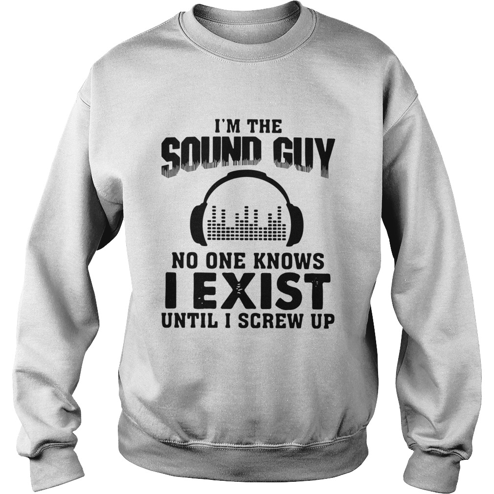 Im The Sound Guy No One Knows I Exist Until I Screw Up Sweatshirt