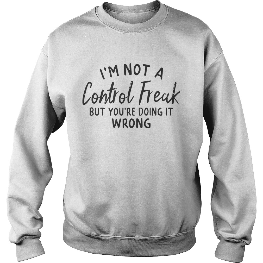 Im not a control freak but youre doing it wrong Sweatshirt